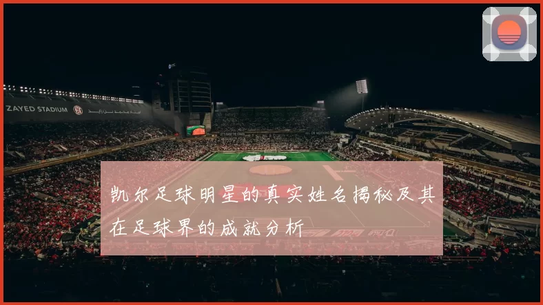 凯尔足球明星的真实姓名揭秘及其在足球界的成就分析