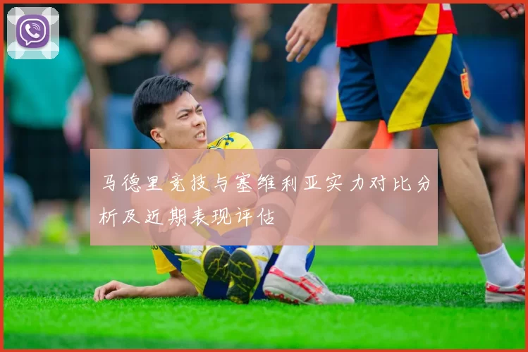 马德里竞技与塞维利亚实力对比分析及近期表现评估