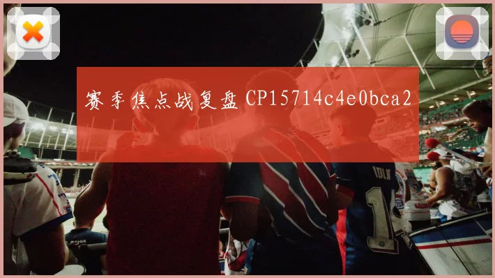 赛季焦点战复盘 CP15714c4e0bca2
