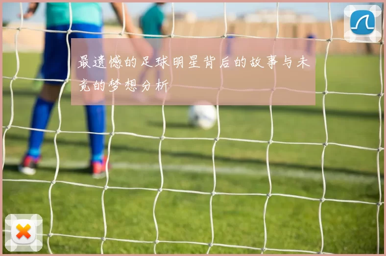 最遗憾的足球明星背后的故事与未竟的梦想分析