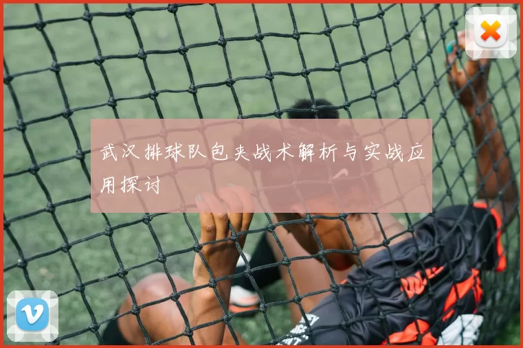 武汉排球队包夹战术解析与实战应用探讨