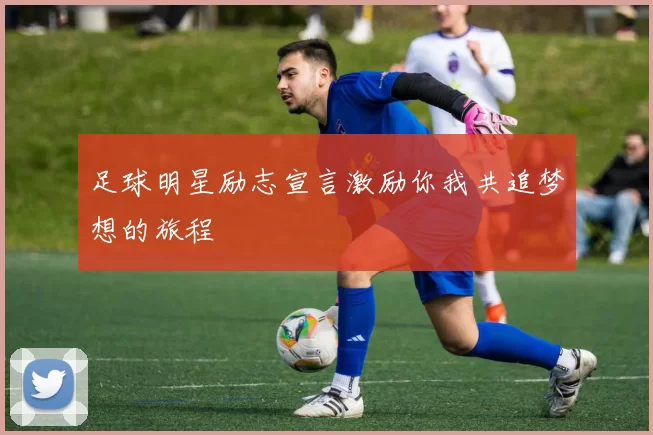 足球明星励志宣言激励你我共追梦想的旅程