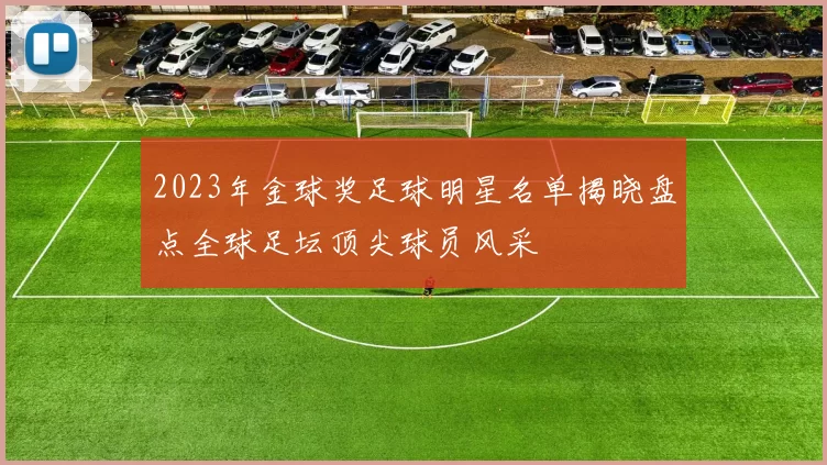 2023年金球奖足球明星名单揭晓盘点全球足坛顶尖球员风采