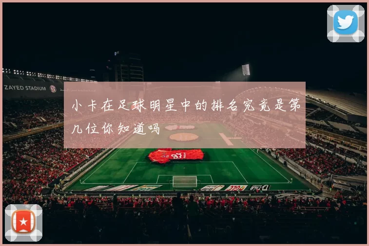 小卡在足球明星中的排名究竟是第几位你知道吗