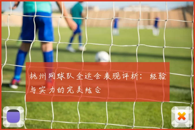 杭州网球队全运会表现评析：经验与实力的完美结合
