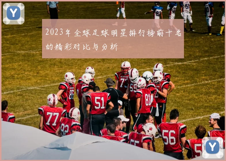 2023年全球足球明星排行榜前十名的精彩对比与分析