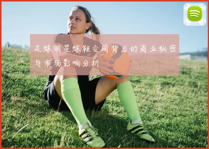 足球明星球鞋合同背后的商业秘密与市场影响分析