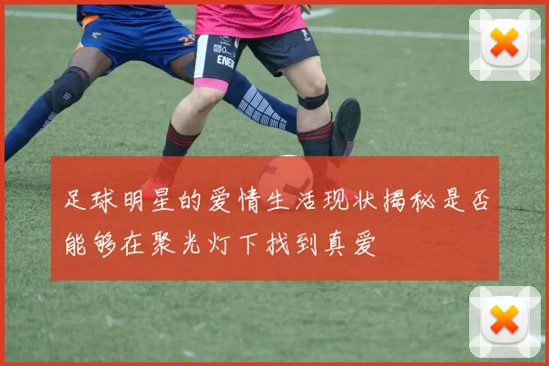 足球明星的爱情生活现状揭秘是否能够在聚光灯下找到真爱