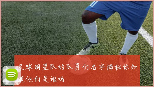足球明星队的队员们名字揭秘你知道他们是谁吗
