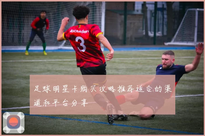 足球明星卡购买攻略推荐适合的渠道和平台分享