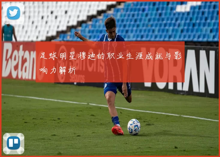 足球明星穆迪的职业生涯成就与影响力解析