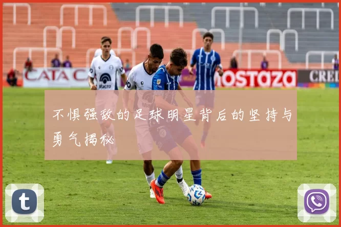 不惧强敌的足球明星背后的坚持与勇气揭秘