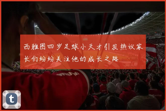 西雅图四岁足球小天才引发热议家长们纷纷关注他的成长之路