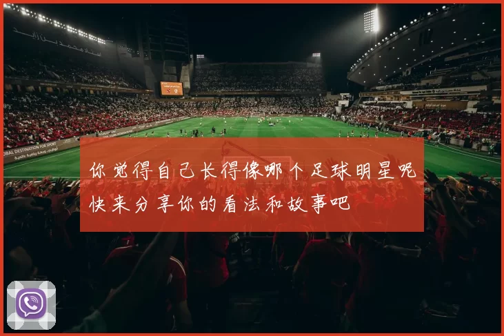 你觉得自己长得像哪个足球明星呢快来分享你的看法和故事吧