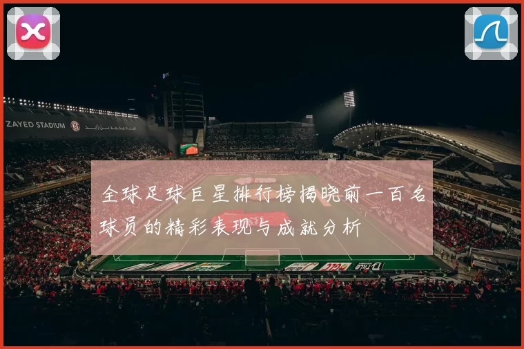 全球足球巨星排行榜揭晓前一百名球员的精彩表现与成就分析