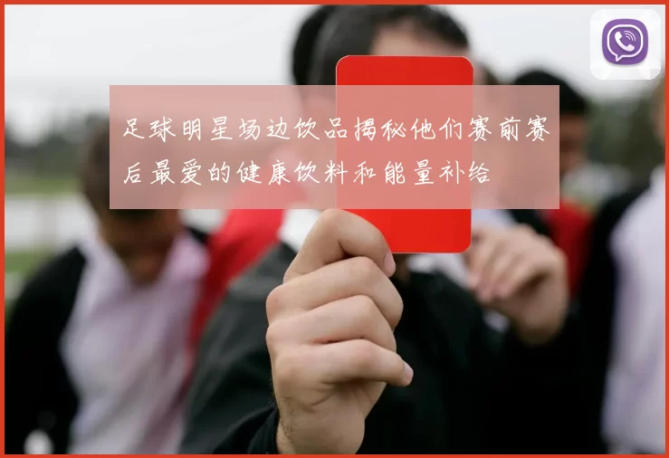 足球明星场边饮品揭秘他们赛前赛后最爱的健康饮料和能量补给