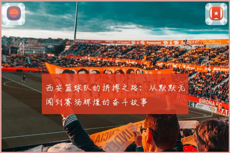 西安篮球队的拼搏之路：从默默无闻到赛场辉煌的奋斗故事