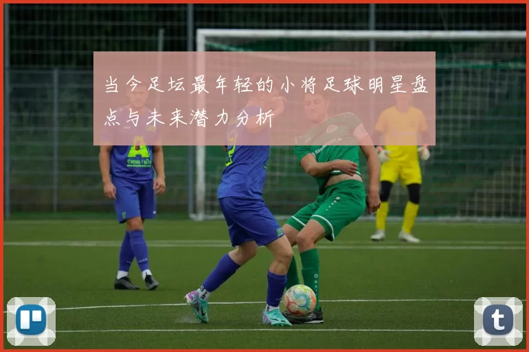 当今足坛最年轻的小将足球明星盘点与未来潜力分析