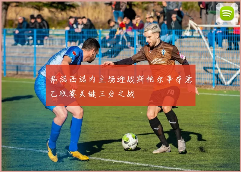 弗诺西诺内主场迎战斯帕尔争夺意乙联赛关键三分之战