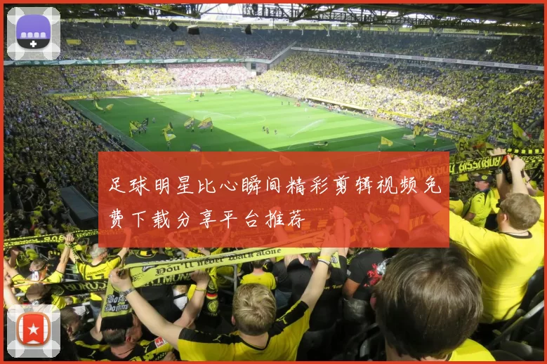 足球明星比心瞬间精彩剪辑视频免费下载分享平台推荐