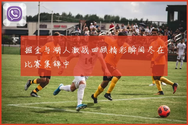 掘金与湖人激战回顾精彩瞬间尽在比赛集锦中