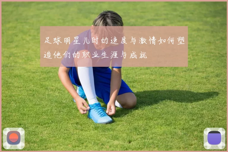 足球明星儿时的速度与激情如何塑造他们的职业生涯与成就