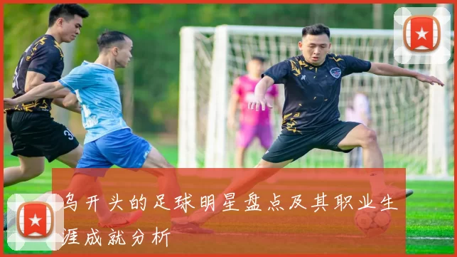 乌开头的足球明星盘点及其职业生涯成就分析
