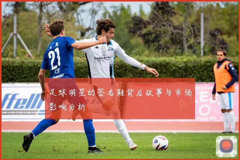 足球明星的签名鞋背后故事与市场影响分析
