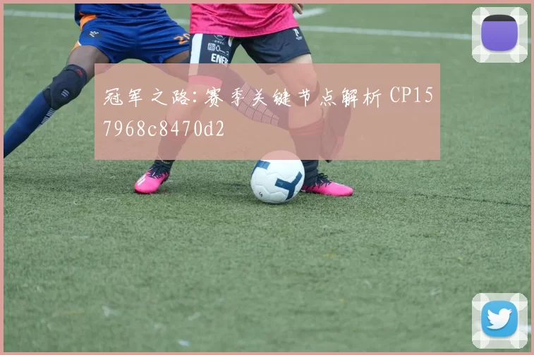 冠军之路:赛季关键节点解析 CP157968c8470d2