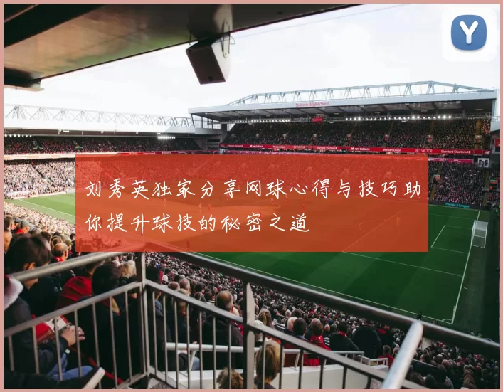 刘秀英独家分享网球心得与技巧助你提升球技的秘密之道