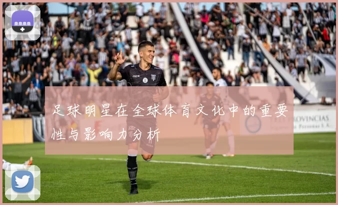 足球明星在全球体育文化中的重要性与影响力分析