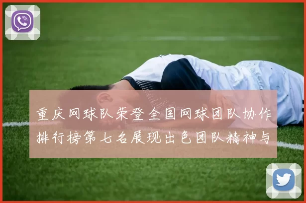 重庆网球队荣登全国网球团队协作排行榜第七名展现出色团队精神与实力