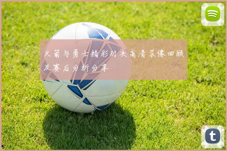 火箭与勇士精彩对决高清录像回顾及赛后分析分享