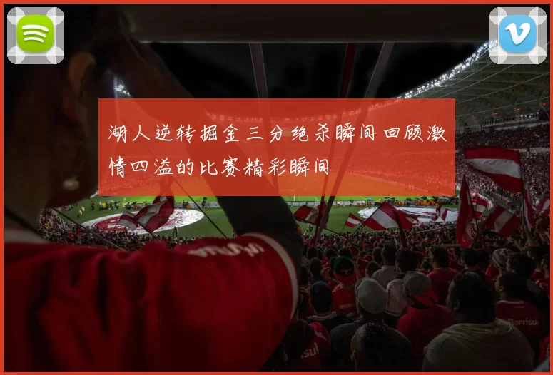 湖人逆转掘金三分绝杀瞬间回顾激情四溢的比赛精彩瞬间