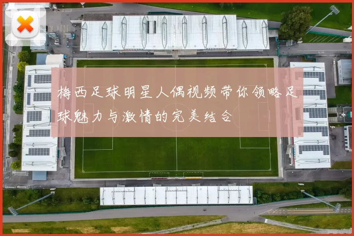 梅西足球明星人偶视频带你领略足球魅力与激情的完美结合