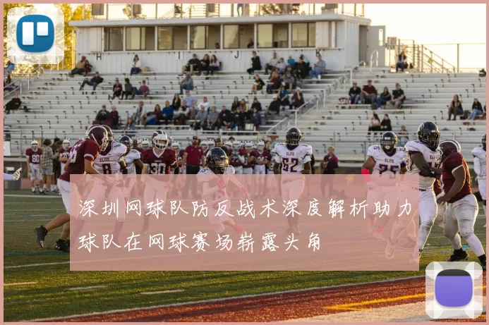 深圳网球队防反战术深度解析助力球队在网球赛场崭露头角