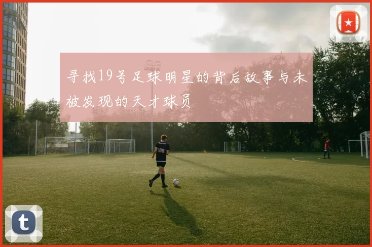 寻找19号足球明星的背后故事与未被发现的天才球员
