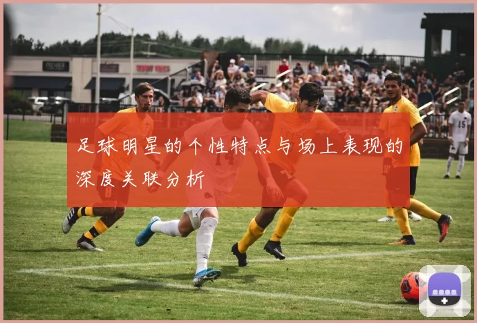 足球明星的个性特点与场上表现的深度关联分析