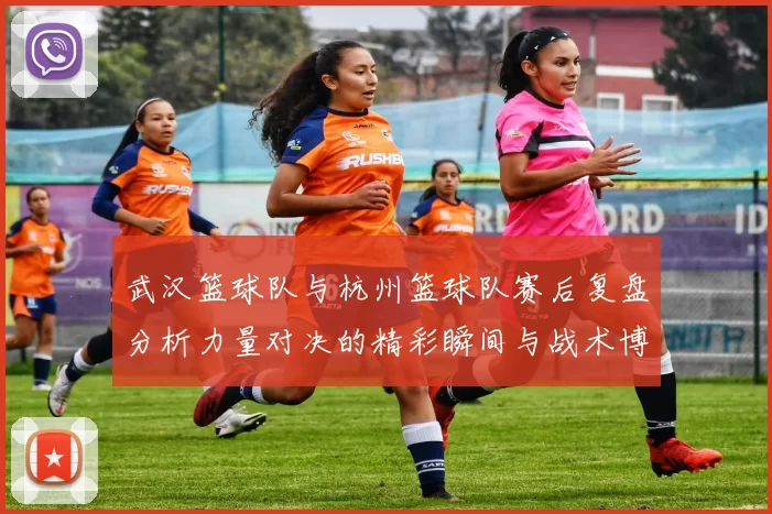 武汉篮球队与杭州篮球队赛后复盘分析力量对决的精彩瞬间与战术博弈