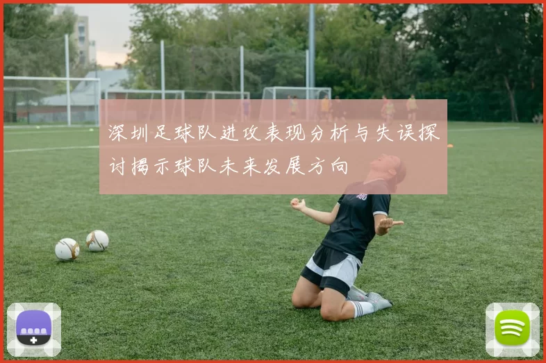 深圳足球队进攻表现分析与失误探讨揭示球队未来发展方向