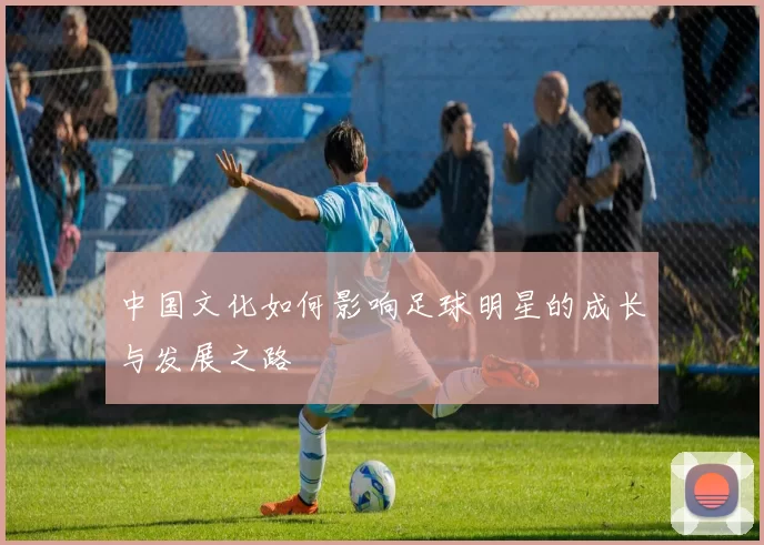 中国文化如何影响足球明星的成长与发展之路