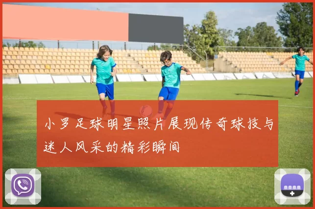 小罗足球明星照片展现传奇球技与迷人风采的精彩瞬间