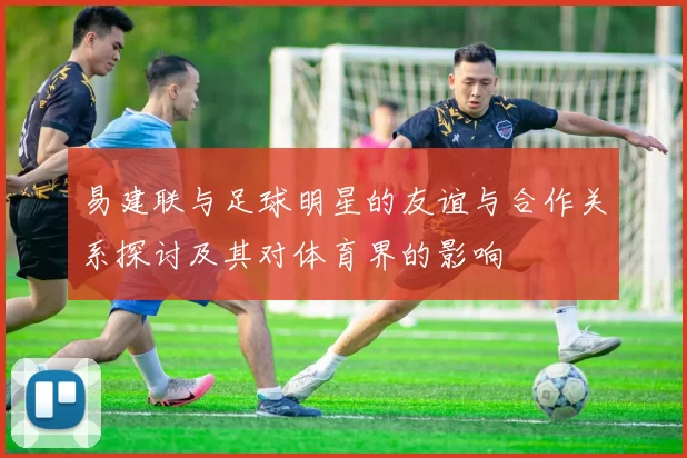 易建联与足球明星的友谊与合作关系探讨及其对体育界的影响