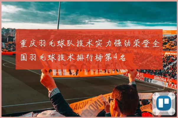 重庆羽毛球队技术实力强劲荣登全国羽毛球技术排行榜第4名