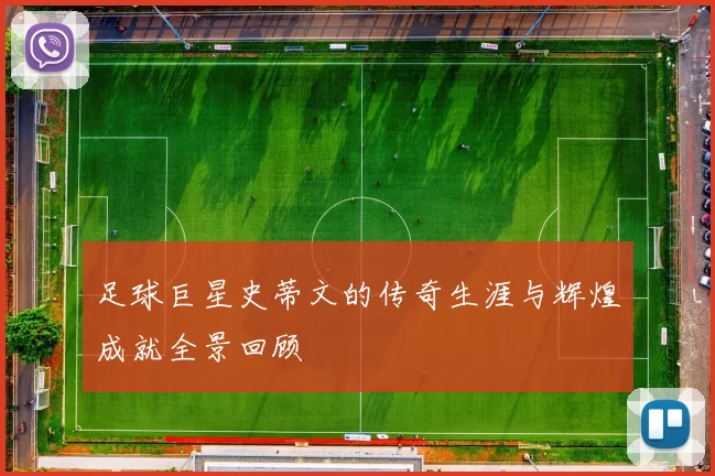 足球巨星史蒂文的传奇生涯与辉煌成就全景回顾
