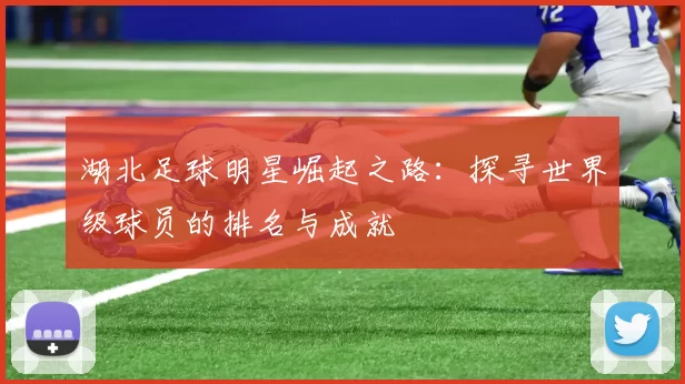 湖北足球明星崛起之路：探寻世界级球员的排名与成就