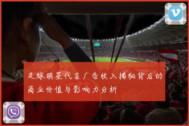 足球明星代言广告收入揭秘背后的商业价值与影响力分析