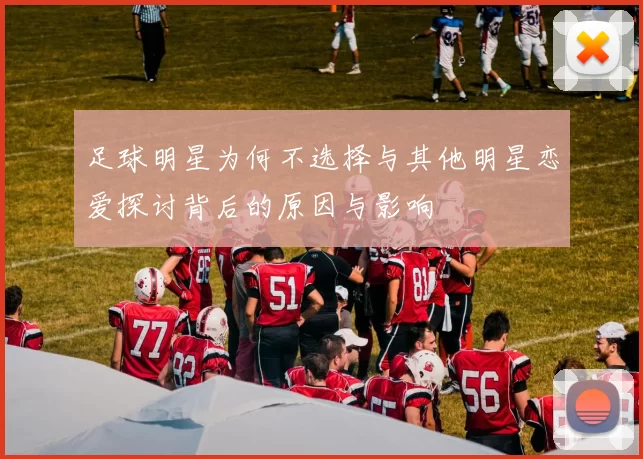 足球明星为何不选择与其他明星恋爱探讨背后的原因与影响