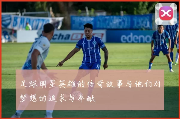 足球明星英雄的传奇故事与他们对梦想的追求与奉献