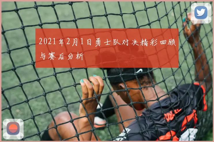 2021年2月1日勇士队对决精彩回顾与赛后分析